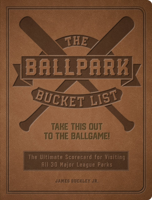 The Ballpark Bucket List : Take THIS Out to the Ballgame! - The Ultimate Scorecard for Visiting All 30 Major League Parks-9780760380567