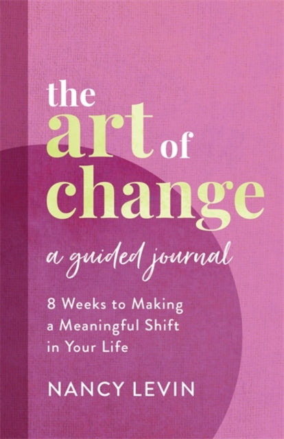 The Art of Change, A Guided Journal : 8 Weeks to Making a Meaningful Shift in Your Life-9781401969165