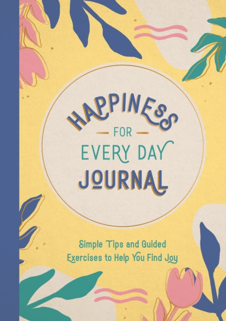 Happiness for Every Day Journal : Simple Tips and Guided Exercises to Help You Find Joy-9781800078321