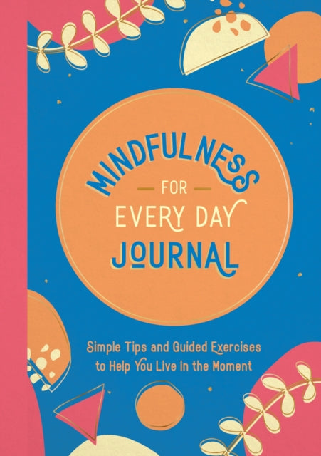 Mindfulness for Every Day Journal : Simple Tips and Guided Exercises to Help You Live in the Moment-9781800078352